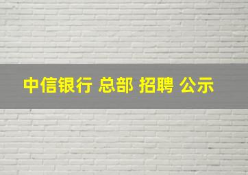 中信银行 总部 招聘 公示